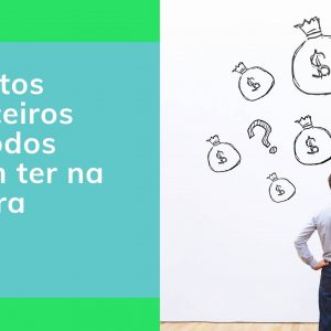 6 produtos financeiros que todo mundo deve ter na carteira