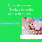 Experiência na infância e relação com o dinheiro – Como isso pode afetar o seu bolso!