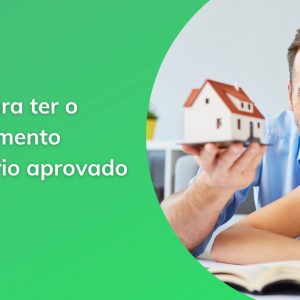 7 dicas para ter o financiamento imobiliário aprovado