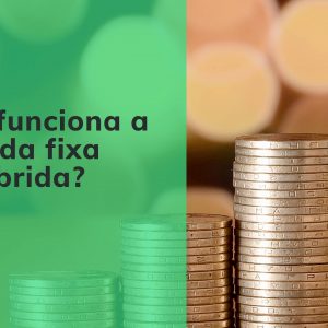 Como funciona a renda fixa híbrida e quais as vantagens?