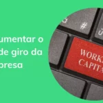 Saiba como aumentar o capital de giro em 6 passos estratégicos