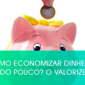 Como economizar dinheiro ganhando pouco? O Valorizei ensina!