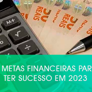 7 metas financeiras para ter sucesso em 2023
