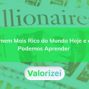 O homem mais rico do mundo hoje e o que podemos aprender