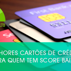 Melhores cartões de crédito para quem tem score baixo