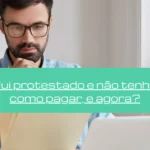 Fui protestado e não tenho como pagar, e agora?