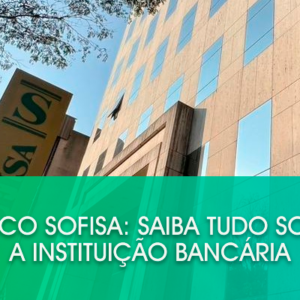 Banco Sofisa: Saiba tudo sobre a instituição bancária