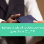 Quantas horas trabalhadas por semana? O que diz a CLT?