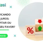 Desmitificando taxas e juros: como evitar ou usar a seu favor?