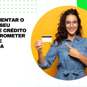 Como aumentar o limite do seu cartão de crédito sem comprometer sua saúde financeira