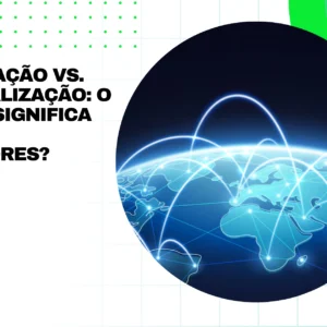 Globalização vs. Desglobalização: o que Isso Significa para os investidores?