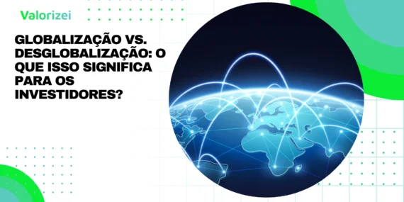 Globalização vs. Desglobalização: o que Isso Significa para os investidores?